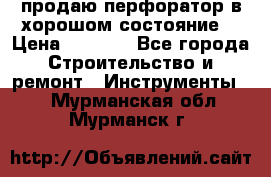 продаю перфоратор в хорошом состояние  › Цена ­ 1 800 - Все города Строительство и ремонт » Инструменты   . Мурманская обл.,Мурманск г.